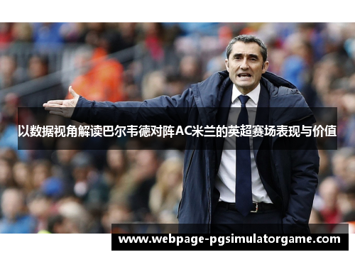 以数据视角解读巴尔韦德对阵AC米兰的英超赛场表现与价值