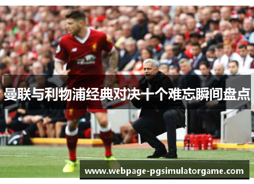 曼联与利物浦经典对决十个难忘瞬间盘点