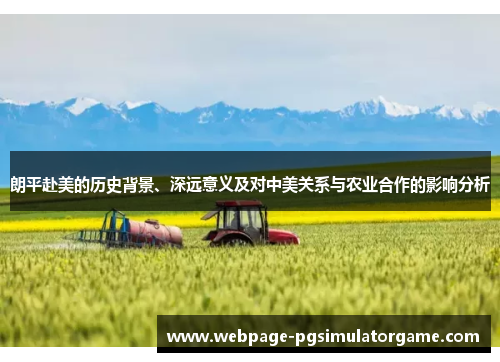 朗平赴美的历史背景、深远意义及对中美关系与农业合作的影响分析