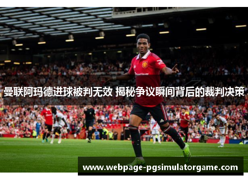 曼联阿玛德进球被判无效 揭秘争议瞬间背后的裁判决策
