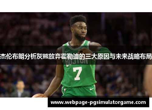 杰伦布朗分析灰熊放弃霍勒迪的三大原因与未来战略布局