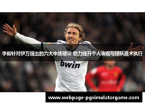 李毅针对伊万提出的六大中场建议 助力提升个人表现与球队战术执行 李毅针对伊万提出的六大中场建议 助力提升个人表现与球队战术执行