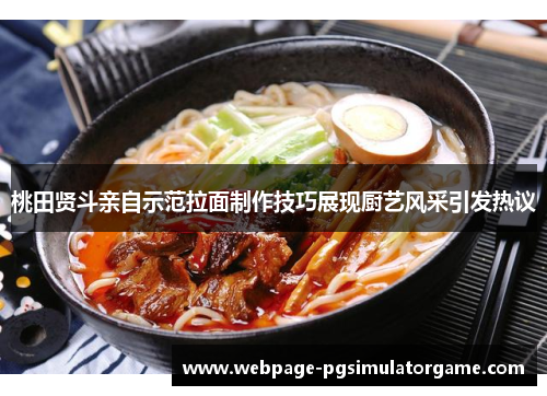 桃田贤斗亲自示范拉面制作技巧展现厨艺风采引发热议