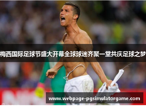 梅西国际足球节盛大开幕全球球迷齐聚一堂共庆足球之梦 梅西国际足球节盛大开幕全球球迷齐聚一堂共庆足球之梦