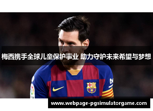 梅西携手全球儿童保护事业 助力守护未来希望与梦想 梅西携手全球儿童保护事业 助力守护未来希望与梦想