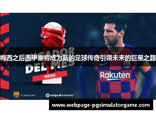 梅西之后西甲谁将成为新的足球传奇引领未来的巨星之路 梅西之后西甲谁将成为新的足球传奇引领未来的巨星之路