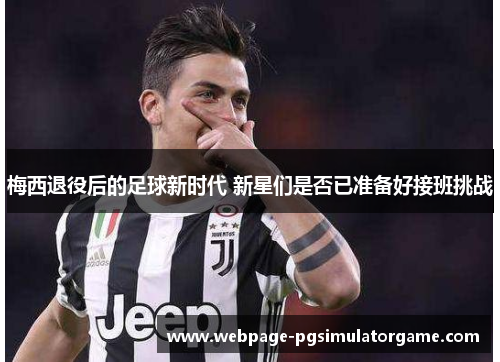 梅西退役后的足球新时代 新星们是否已准备好接班挑战