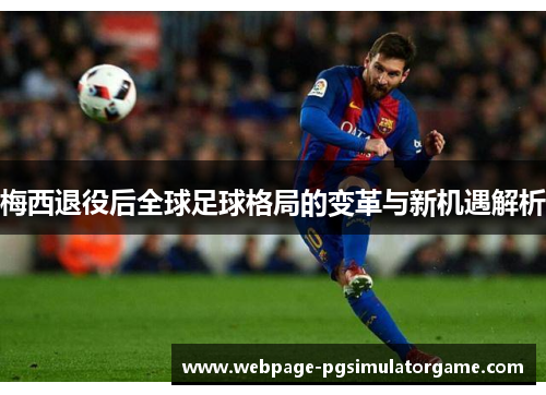 梅西退役后全球足球格局的变革与新机遇解析 梅西退役后全球足球格局的变革与新机遇解析