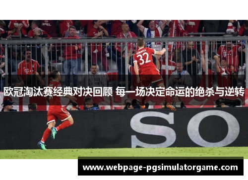 欧冠淘汰赛经典对决回顾 每一场决定命运的绝杀与逆转