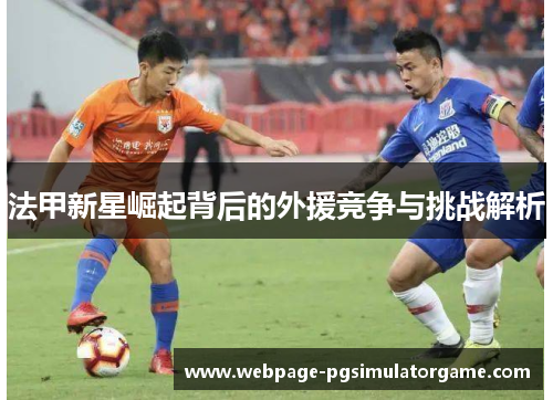 法甲新星崛起背后的外援竞争与挑战解析