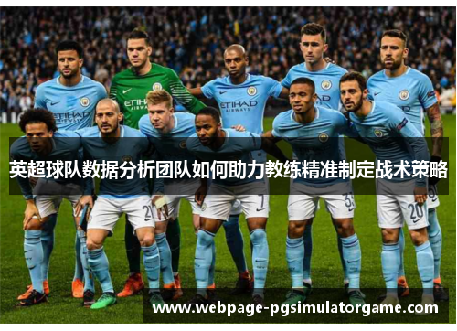 英超球队数据分析团队如何助力教练精准制定战术策略
