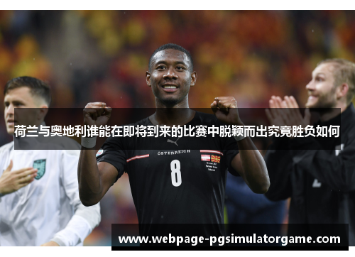 荷兰与奥地利谁能在即将到来的比赛中脱颖而出究竟胜负如何