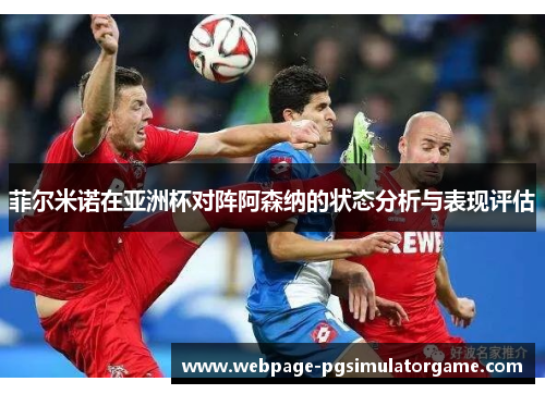 菲尔米诺在亚洲杯对阵阿森纳的状态分析与表现评估