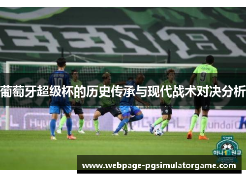 葡萄牙超级杯的历史传承与现代战术对决分析
