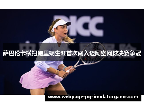 萨巴伦卡横扫鲍里妮生涯首次闯入迈阿密网球决赛争冠