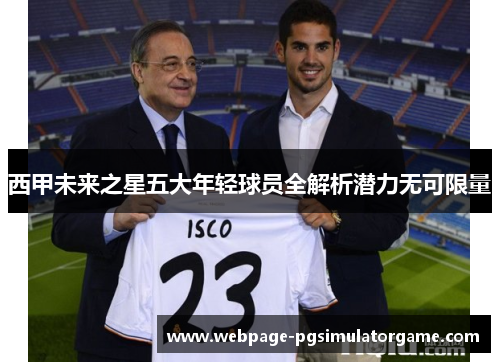 西甲未来之星五大年轻球员全解析潜力无可限量