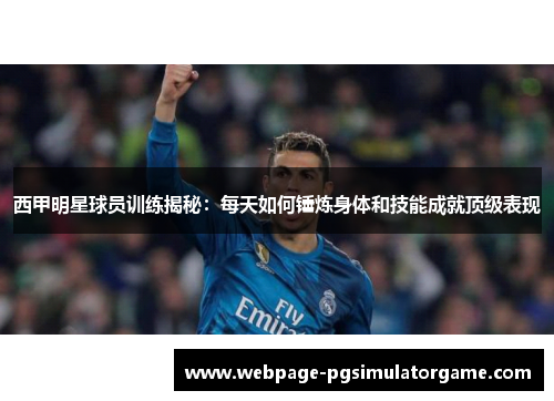 西甲明星球员训练揭秘：每天如何锤炼身体和技能成就顶级表现