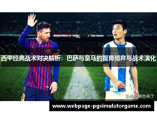 西甲经典战术对决解析：巴萨与皇马的智勇博弈与战术演化