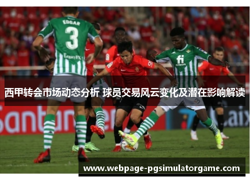 西甲转会市场动态分析 球员交易风云变化及潜在影响解读