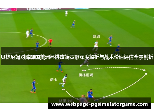 贝林厄姆对阵韩国美洲杯进攻端贡献深度解析与战术价值评估全景剖析