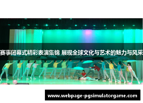 赛事闭幕式精彩表演集锦 展现全球文化与艺术的魅力与风采