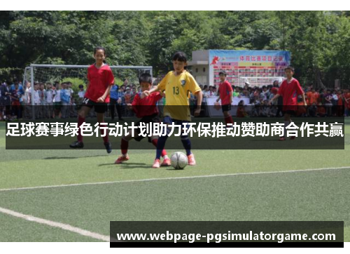 足球赛事绿色行动计划助力环保推动赞助商合作共赢