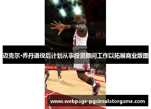 迈克尔·乔丹退役后计划从事投资顾问工作以拓展商业版图