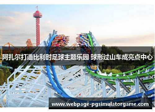 阿扎尔打造比利时足球主题乐园 球形过山车成亮点中心