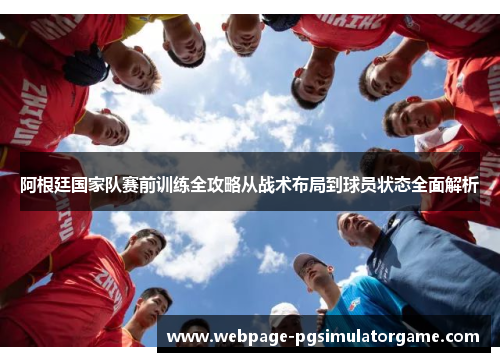 阿根廷国家队赛前训练全攻略从战术布局到球员状态全面解析