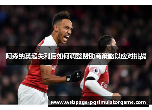 阿森纳英超失利后如何调整赞助商策略以应对挑战
