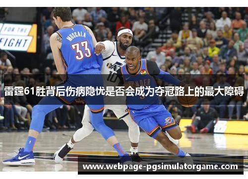 雷霆61胜背后伤病隐忧是否会成为夺冠路上的最大障碍