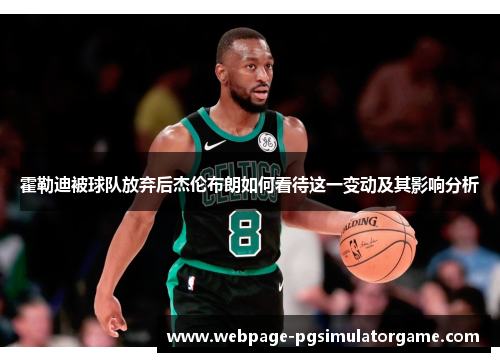 霍勒迪被球队放弃后杰伦布朗如何看待这一变动及其影响分析