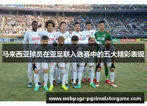 马来西亚球员在亚足联入选赛中的五大精彩表现