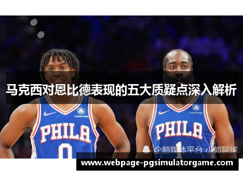 马克西对恩比德表现的五大质疑点深入解析