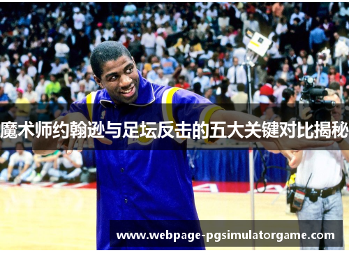 魔术师约翰逊与足坛反击的五大关键对比揭秘